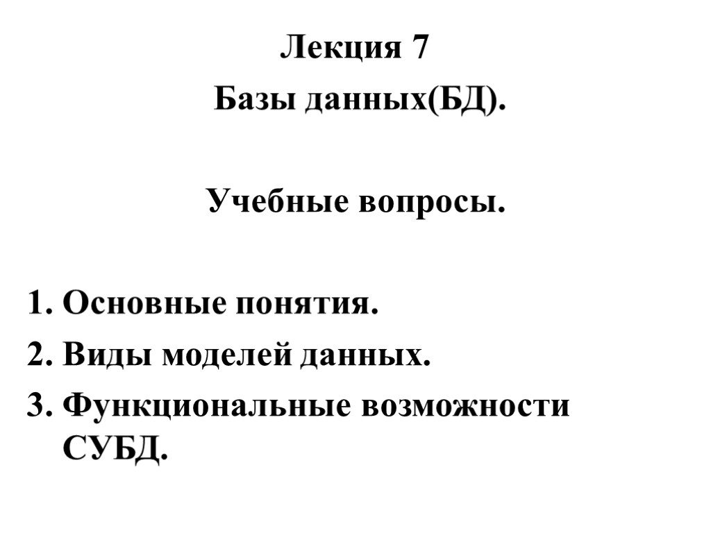 Лекция 7 Базы данных(БД). Учебные вопросы. 1. Основные понятия. 2. Виды моделей данных. 3.